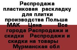 Распродажа пластиковая  раскладку для плитки производства Польша “МАК“ › Цена ­ 26 - Все города Распродажи и скидки » Распродажи и скидки на товары   . Мурманская обл.,Кандалакша г.